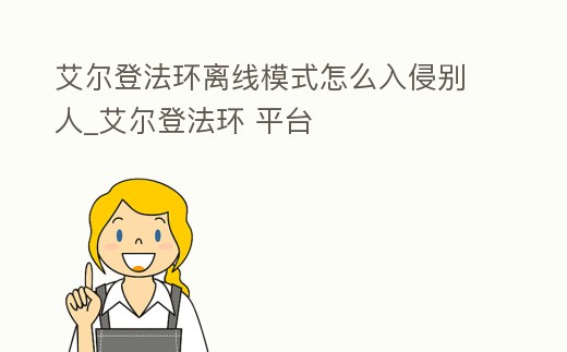 艾爾登法環(huán)離線模式怎么入侵別人_艾爾登法環(huán) 平臺