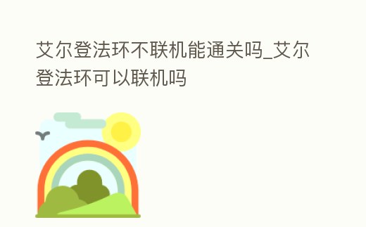 艾爾登法環不聯機能通關嗎_艾爾登法環可以聯機嗎