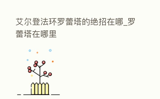 艾爾登法環羅蕾塔的絕招在哪_羅蕾塔在哪里