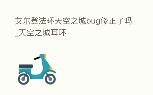 艾爾登法環天空之城bug修正了嗎_天空之城耳環