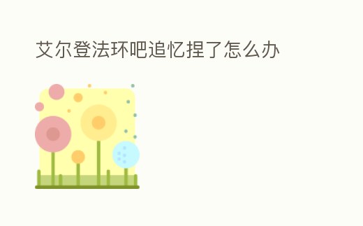 艾爾登法環吧追憶捏了怎么辦