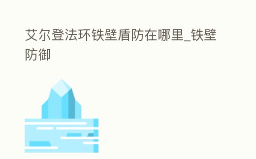 艾爾登法環鐵壁盾防在哪里_鐵壁防御