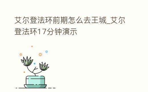 艾爾登法環前期怎么去王城_艾爾登法環17分鐘演示