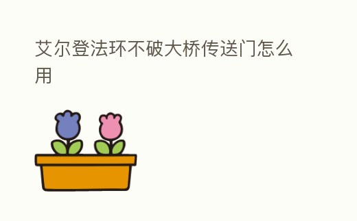 艾爾登法環不破大橋傳送門怎么用