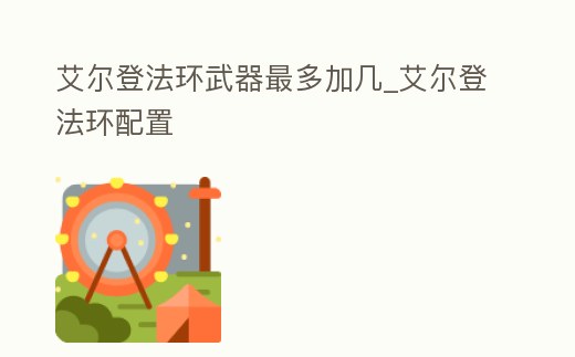 艾爾登法環(huán)武器最多加幾_艾爾登法環(huán)配置