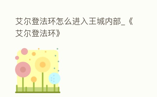 艾爾登法環怎么進入王城內部_《艾爾登法環》