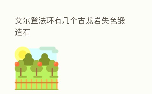 艾爾登法環(huán)有幾個古龍巖失色鍛造石