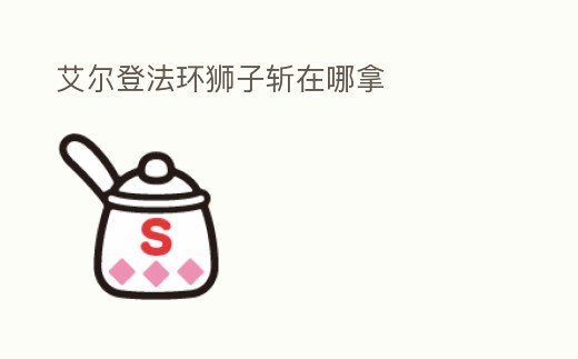 艾爾登法環(huán)獅子斬在哪拿