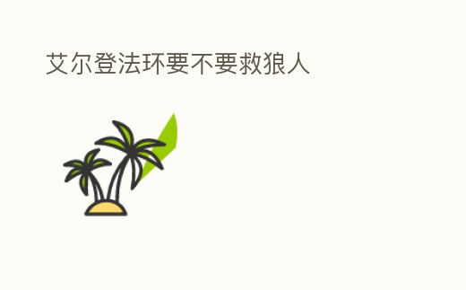 艾爾登法環(huán)要不要救狼人