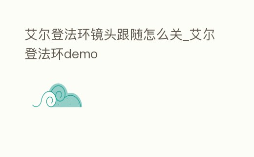 艾爾登法環鏡頭跟隨怎么關_艾爾登法環demo