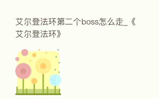 艾爾登法環第二個boss怎么走_《艾爾登法環》