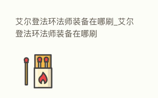 艾爾登法環(huán)法師裝備在哪刷_艾爾登法環(huán)法師裝備在哪刷
