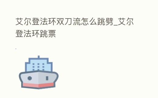 艾爾登法環雙刀流怎么跳劈_艾爾登法環跳票