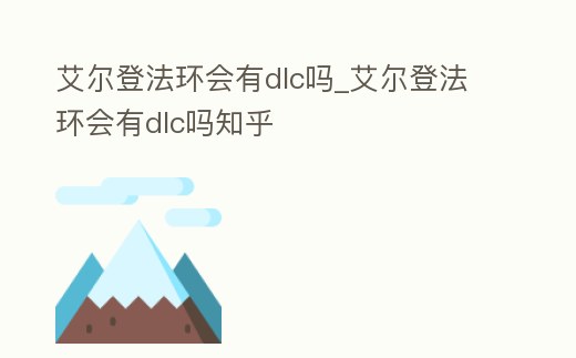 艾爾登法環會有dlc嗎_艾爾登法環會有dlc嗎知乎