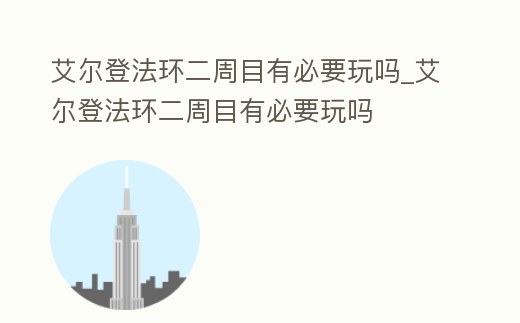 艾爾登法環二周目有必要玩嗎_艾爾登法環二周目有必要玩嗎