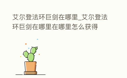 艾爾登法環(huán)巨劍在哪里_艾爾登法環(huán)巨劍在哪里在哪里怎么獲得