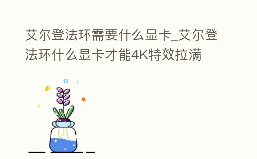 艾爾登法環(huán)需要什么顯卡_艾爾登法環(huán)什么顯卡才能4K特效拉滿(mǎn)