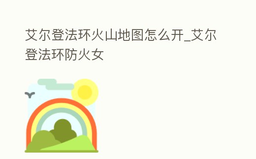 艾爾登法環火山地圖怎么開_艾爾登法環防火女