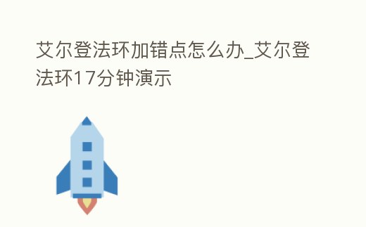 艾爾登法環(huán)加錯點(diǎn)怎么辦_艾爾登法環(huán)17分鐘演示