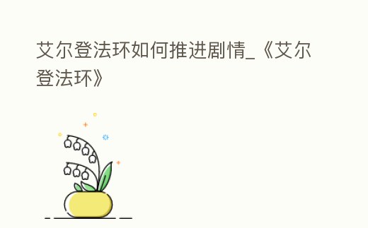 艾爾登法環(huán)如何推進劇情_《艾爾登法環(huán)》