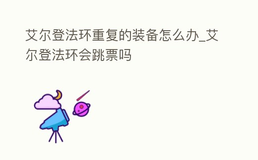 艾爾登法環(huán)重復(fù)的裝備怎么辦_艾爾登法環(huán)會(huì)跳票嗎