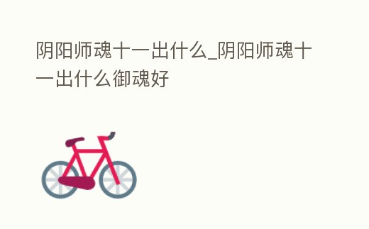 陰陽師魂十一出什么_陰陽師魂十一出什么御魂好