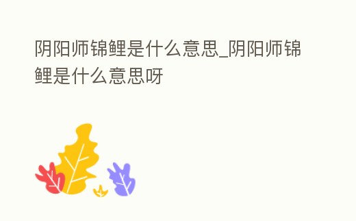 陰陽師錦鯉是什么意思_陰陽師錦鯉是什么意思呀