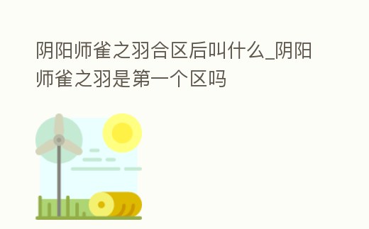 陰陽師雀之羽合區后叫什么_陰陽師雀之羽是第一個區嗎