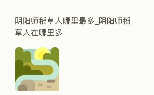 陰陽(yáng)師稻草人哪里最多_陰陽(yáng)師稻草人在哪里多