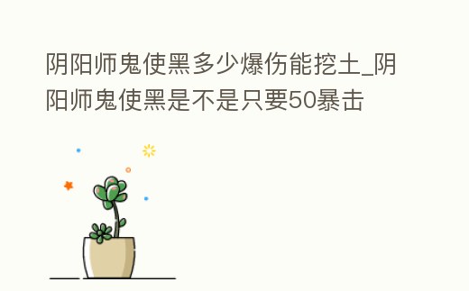 陰陽師鬼使黑多少爆傷能挖土_陰陽師鬼使黑是不是只要50暴擊