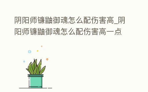 陰陽師鐮鼬御魂怎么配傷害高_陰陽師鐮鼬御魂怎么配傷害高一點