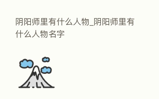 陰陽師里有什么人物_陰陽師里有什么人物名字