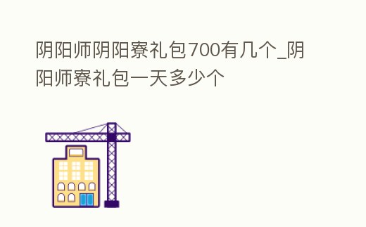陰陽師陰陽寮禮包700有幾個_陰陽師寮禮包一天多少個