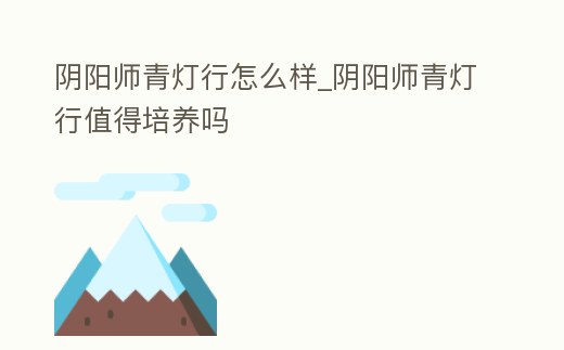 陰陽師青燈行怎么樣_陰陽師青燈行值得培養嗎