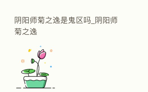 陰陽師菊之逸是鬼區(qū)嗎_陰陽師 菊之逸