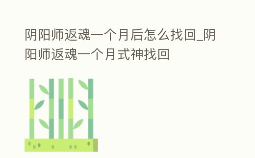陰陽師返魂一個月后怎么找回_陰陽師返魂一個月式神找回