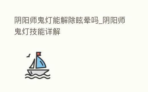 陰陽師鬼燈能解除眩暈嗎_陰陽師鬼燈技能詳解