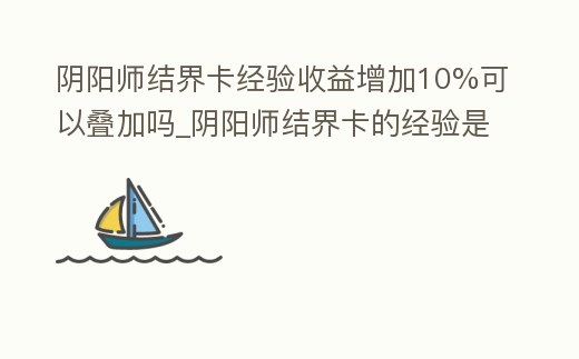 陰陽師結界卡經驗收益增加10%可以疊加嗎_陰陽師結界卡的經驗是怎么分配的