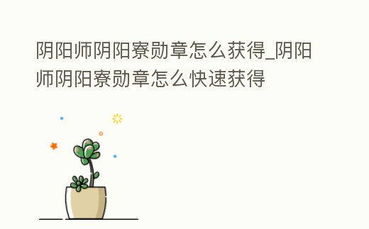 陰陽師陰陽寮勛章怎么獲得_陰陽師陰陽寮勛章怎么快速獲得