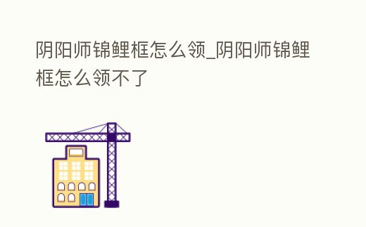 陰陽師錦鯉框怎么領_陰陽師錦鯉框怎么領不了