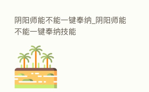 陰陽師能不能一鍵奉納_陰陽師能不能一鍵奉納技能