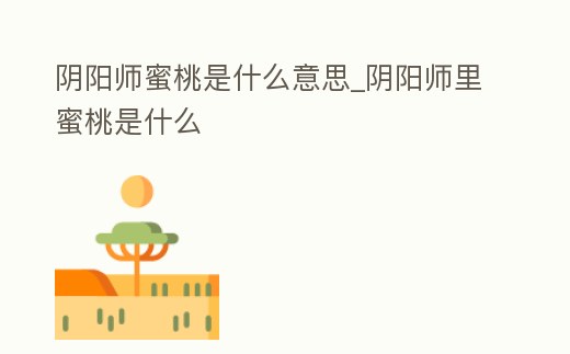 陰陽師蜜桃是什么意思_陰陽師里蜜桃是什么