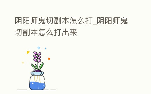 陰陽師鬼切副本怎么打_陰陽師鬼切副本怎么打出來
