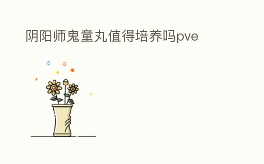 陰陽師鬼童丸值得培養嗎pve