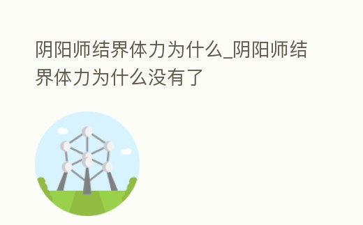 陰陽師結界體力為什么_陰陽師結界體力為什么沒有了