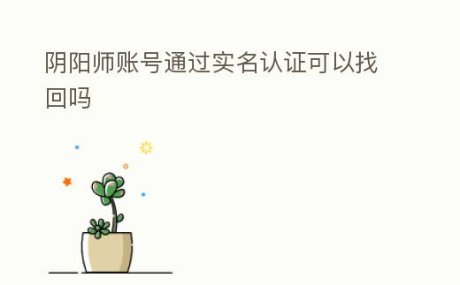 陰陽師賬號通過實名認(rèn)證可以找回嗎