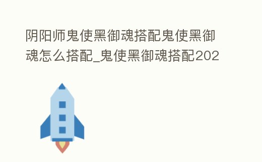 陰陽師鬼使黑御魂搭配鬼使黑御魂怎么搭配_鬼使黑御魂搭配2021