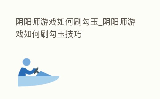 陰陽(yáng)師游戲如何刷勾玉_陰陽(yáng)師游戲如何刷勾玉技巧