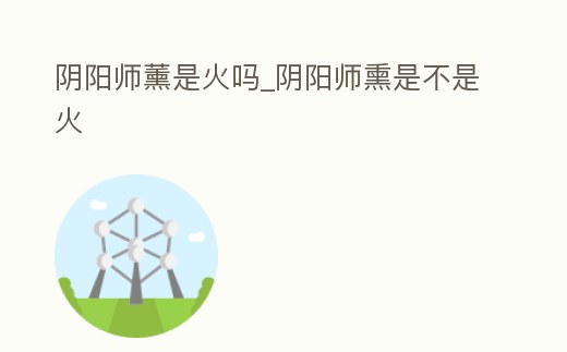 陰陽師薰是火嗎_陰陽師熏是不是火