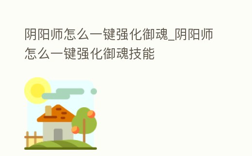 陰陽師怎么一鍵強化御魂_陰陽師怎么一鍵強化御魂技能